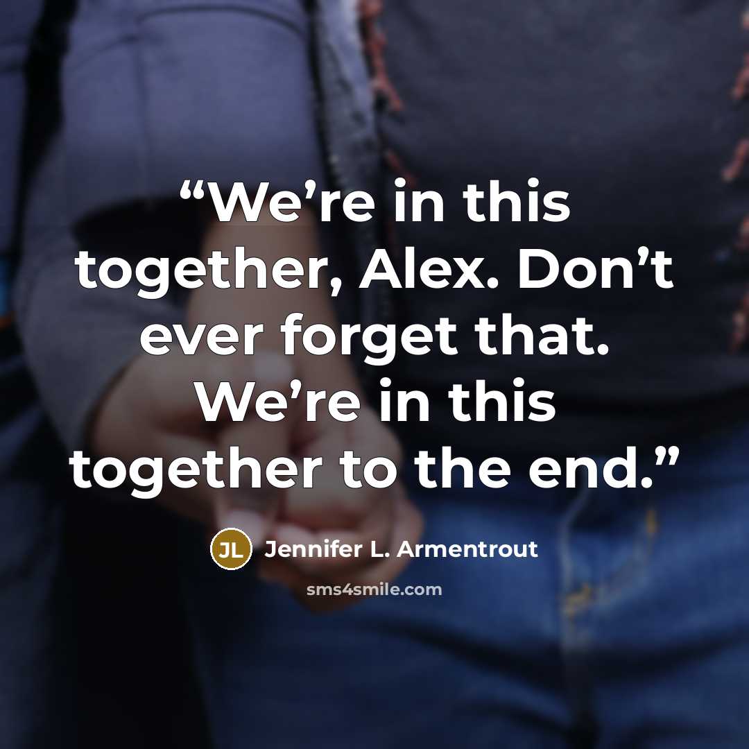 “We’re in this together, Alex. Don’t ever forget that. We’re in this together to the end.” quote by Jennifer L. Armentrout