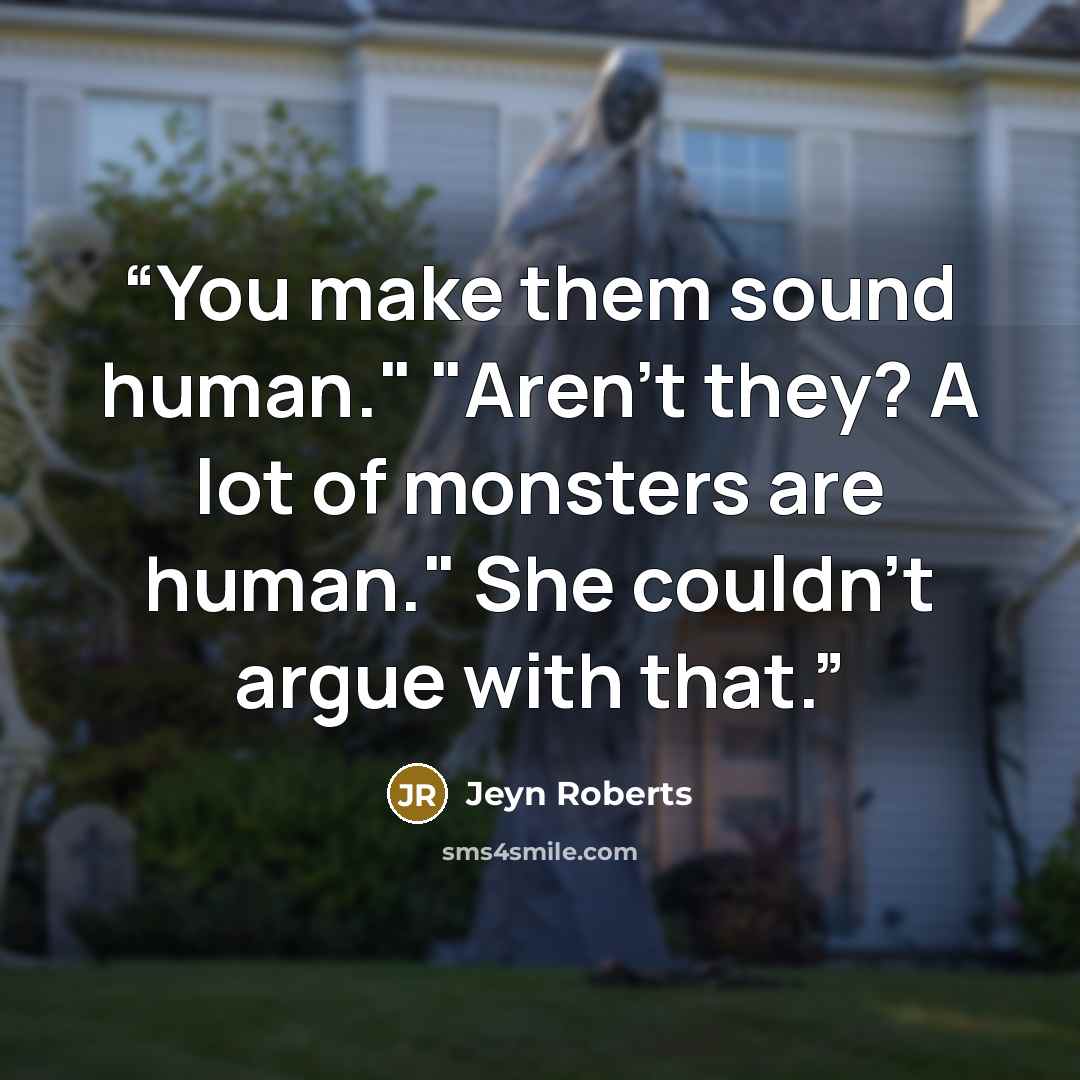 “You make them sound human." "Aren't they? A lot of monsters are human." She couldn't argue with that.” quote by Jeyn Roberts