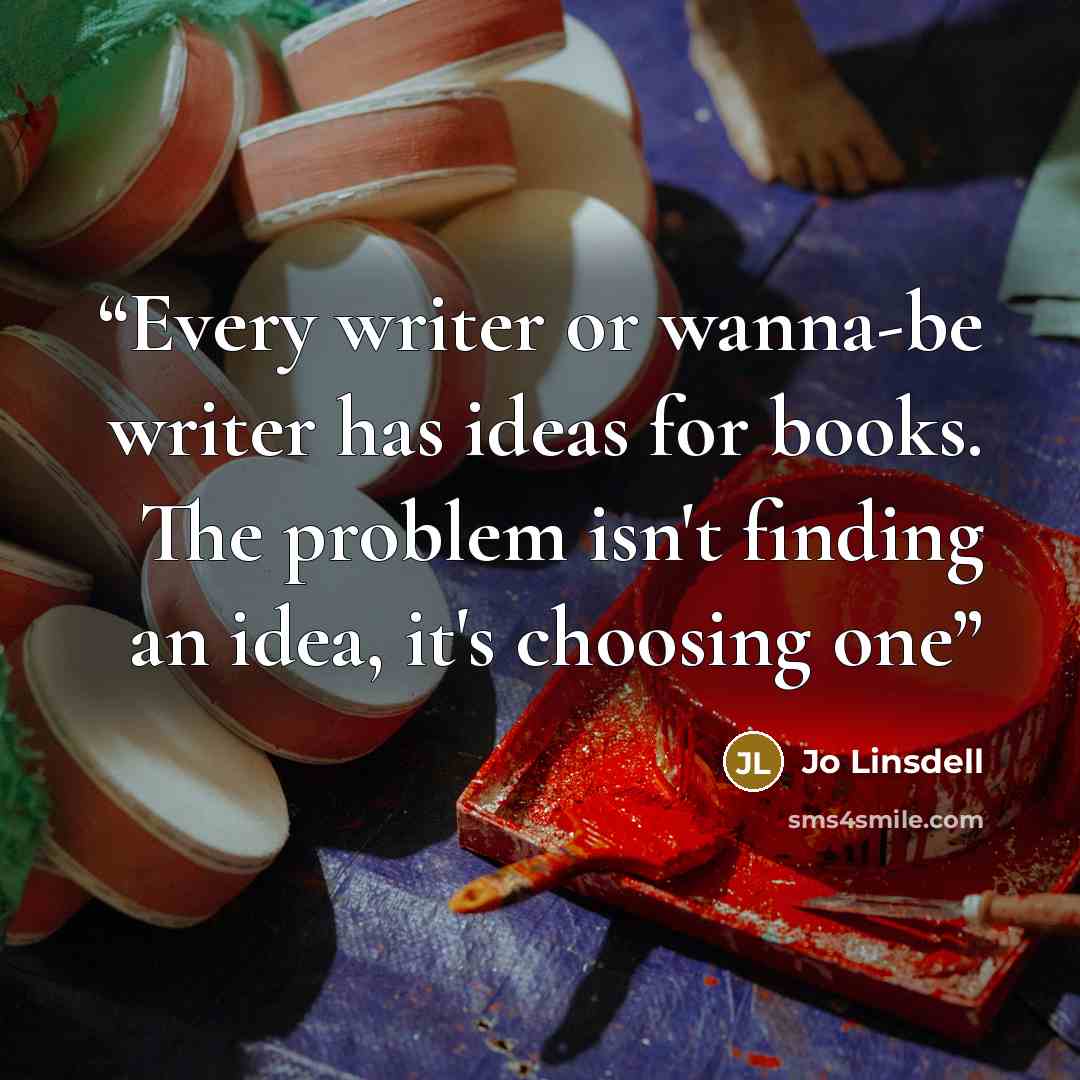 “Every writer or wanna-be writer has ideas for books. The problem isn't finding an idea, it's choosing one” quote by Jo Linsdell