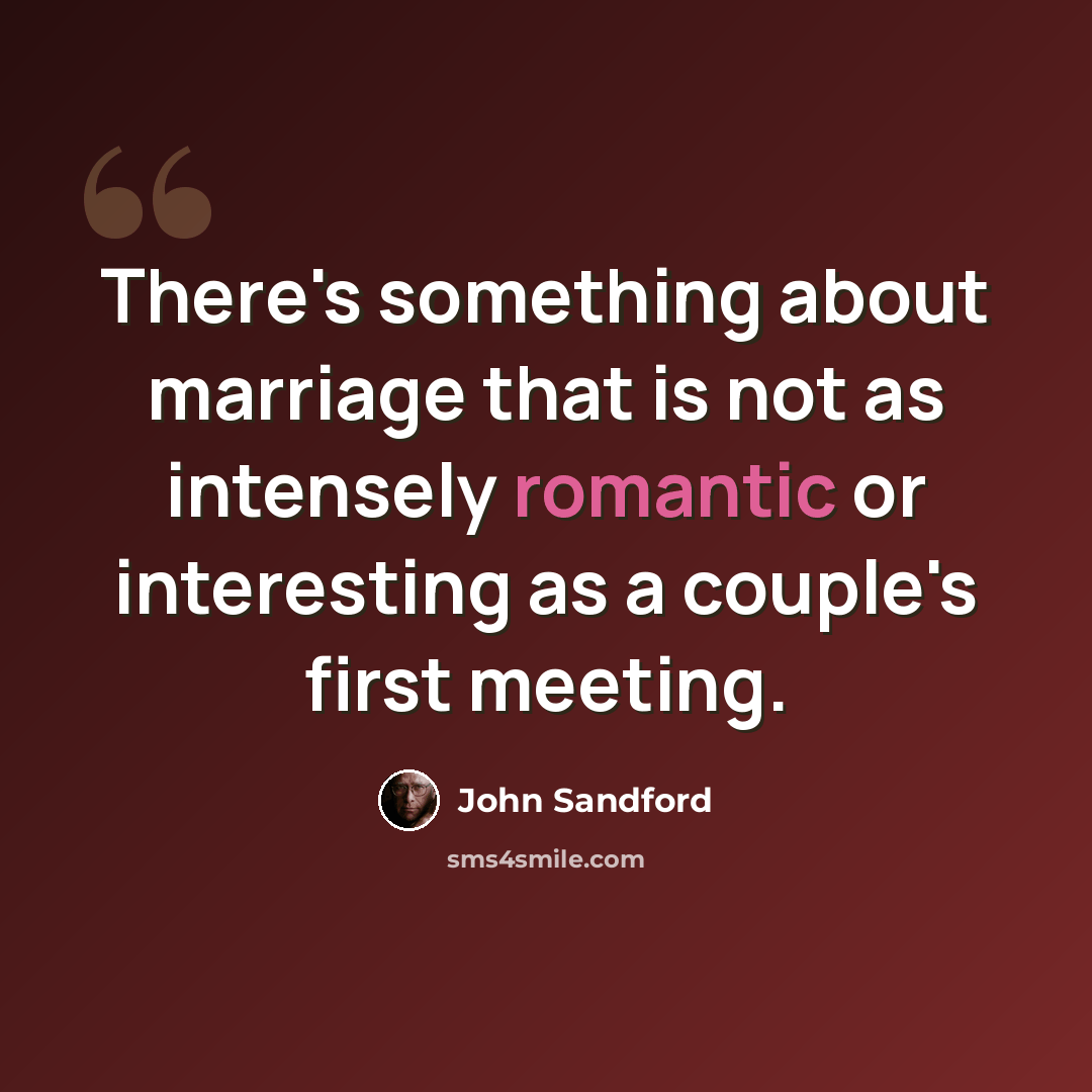 “There's something about marriage that is not as intensely romantic or interesting as a couple's first meeting.” quote by John Sandford