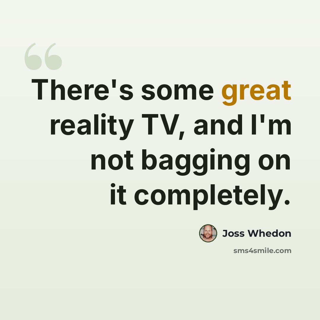 “There's some great reality TV, and I'm not bagging on it completely.” quote by Joss Whedon