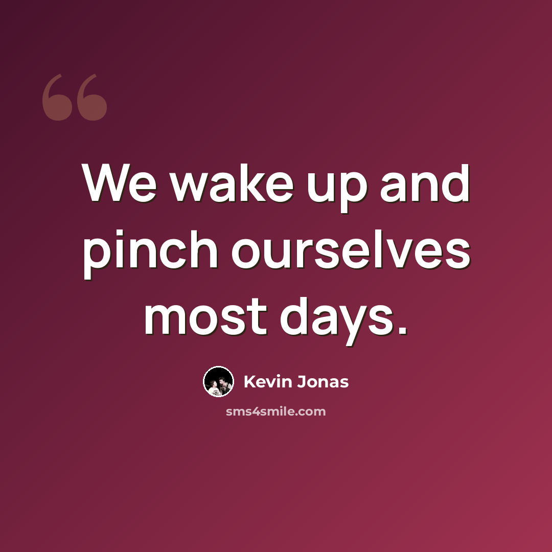 “We wake up and pinch ourselves most days.” quote by Kevin Jonas
