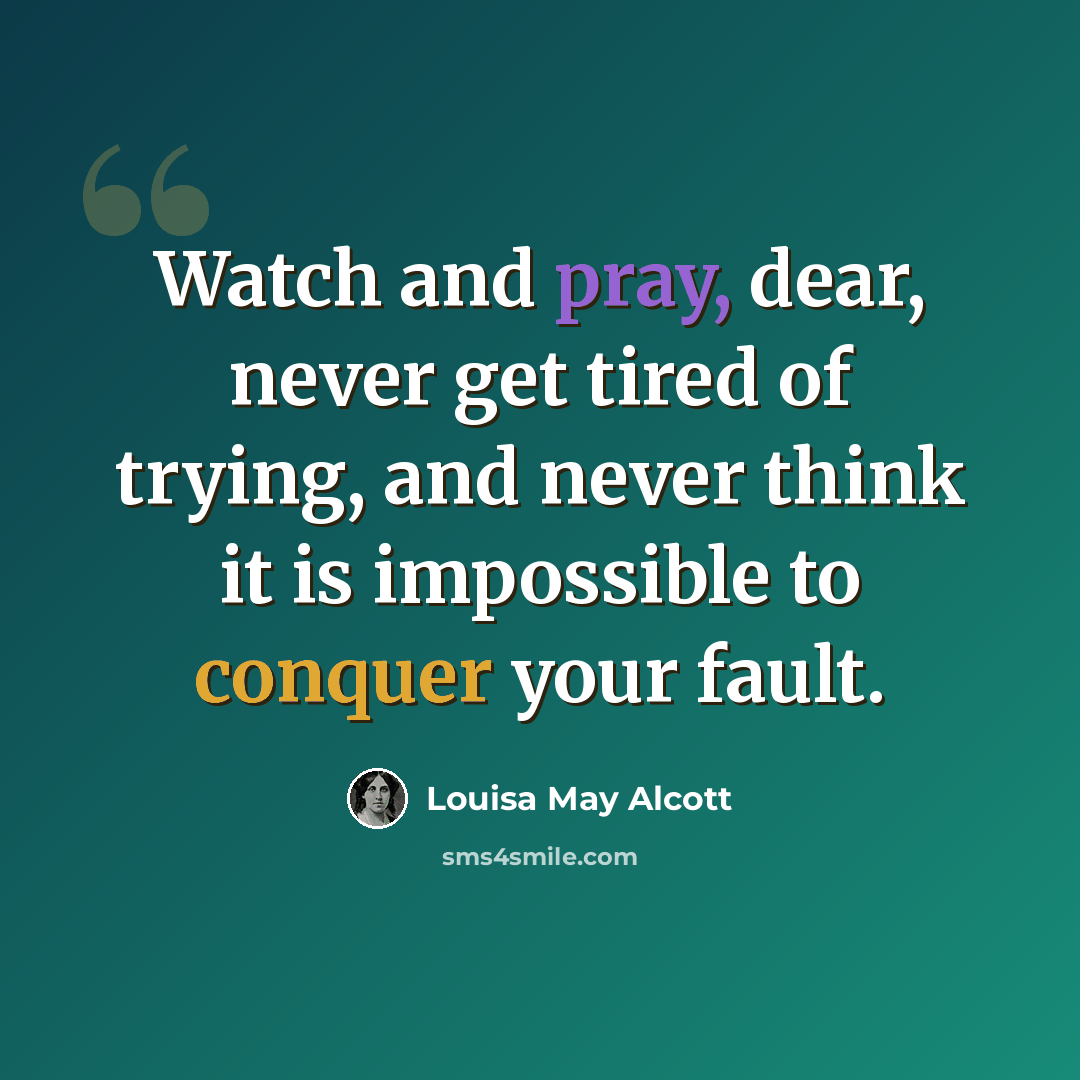 “Watch and pray, dear, never get tired of trying, and never think it is impossible to conquer your fault.” quote by Louisa May Alcott