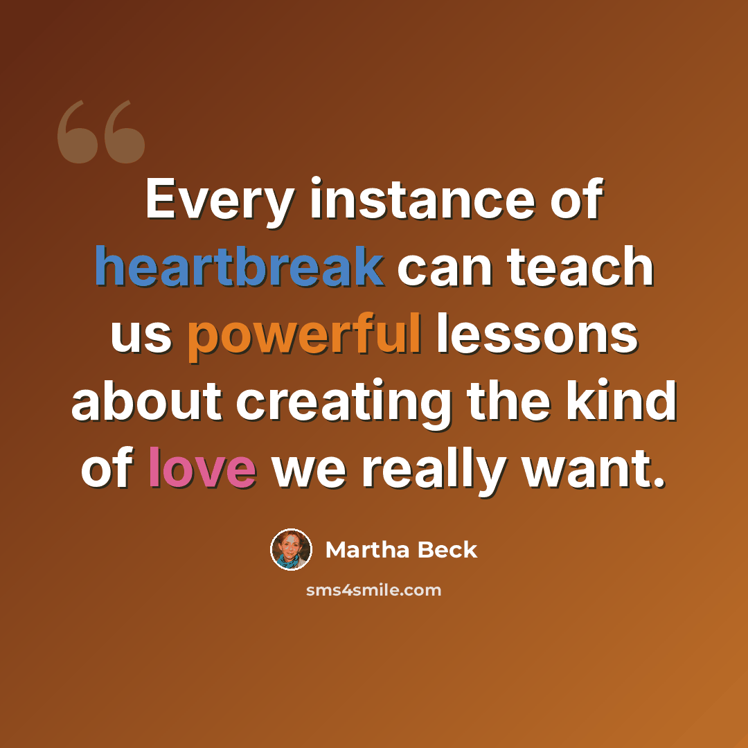 “Every instance of heartbreak can teach us powerful lessons about creating the kind of love we really want.” quote by Martha Beck