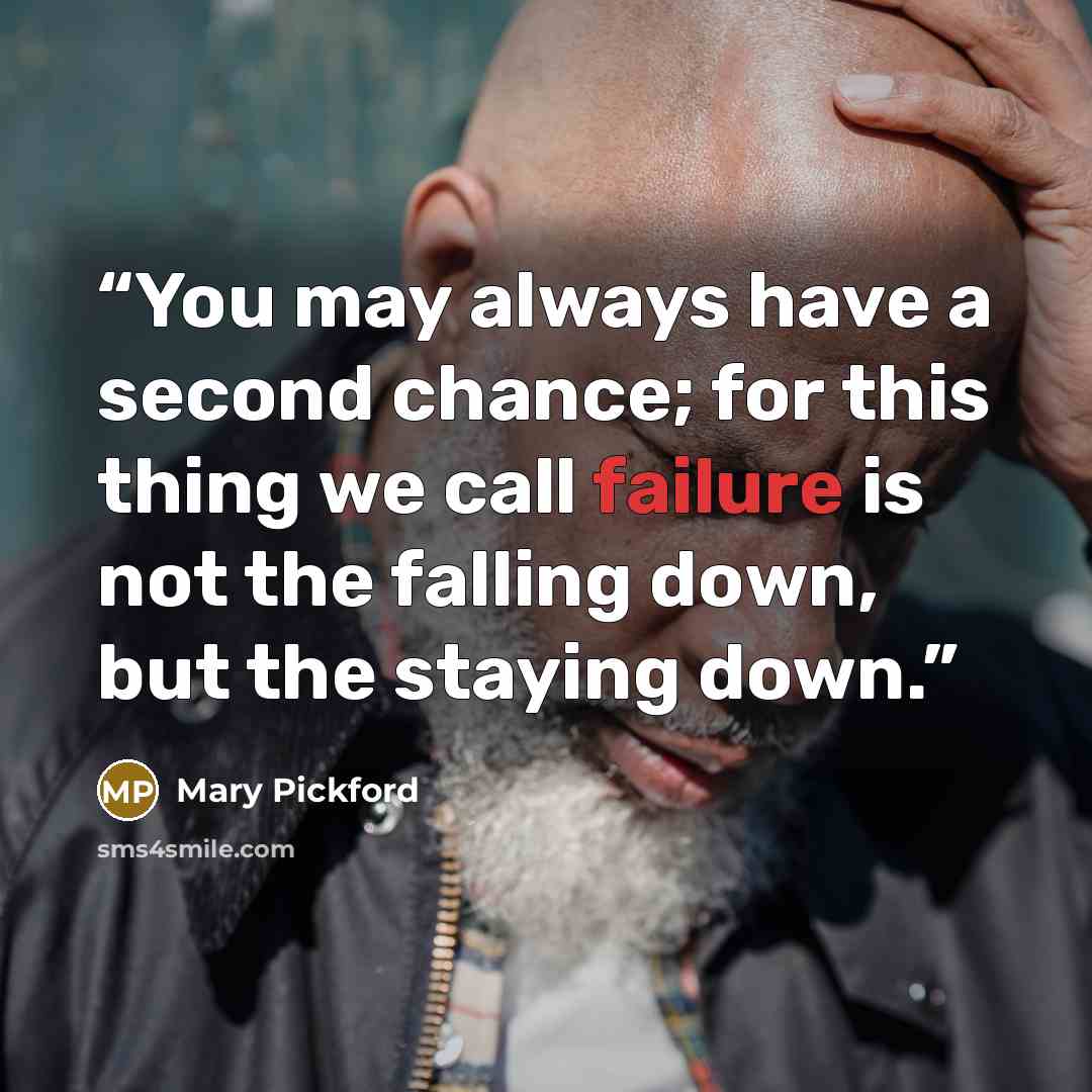 “You may always have a second chance; for this thing we call failure is not the falling down, but the staying down.” quote by Mary Pickford