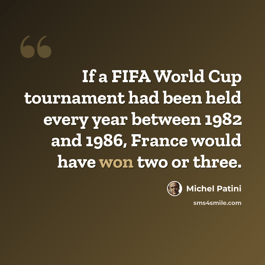 “If a FIFA World Cup tournament had been held every year between 1982 and 1986, France would have won two or three.” quote by Michel Patini