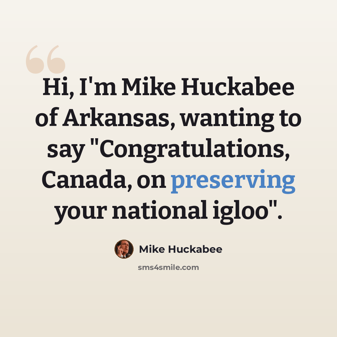 “Hi, I'm Mike Huckabee of Arkansas, wanting to say "Congratulations, Canada, on preserving your national igloo".” quote by Mike Huckabee