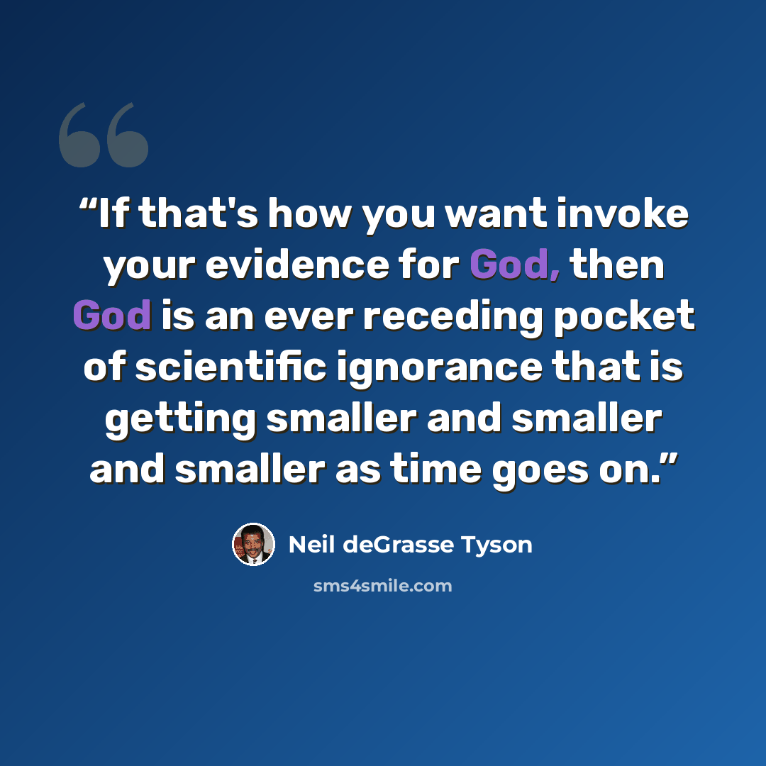 “If that's how you want invoke your evidence for God, then God is an ever receding pocket of scientific ignorance that is getting smaller and smaller and smaller as time goes on.” quote by Neil deGrasse Tyson