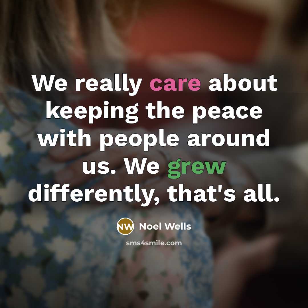 “We really care about keeping the peace with people around us. We grew differently, that's all.” quote by Noel Wells