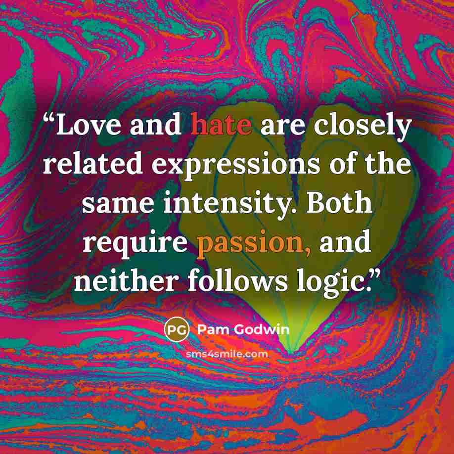 “Love and hate are closely related expressions of the same intensity. Both require passion, and neither follows logic.” quote by Pam Godwin
