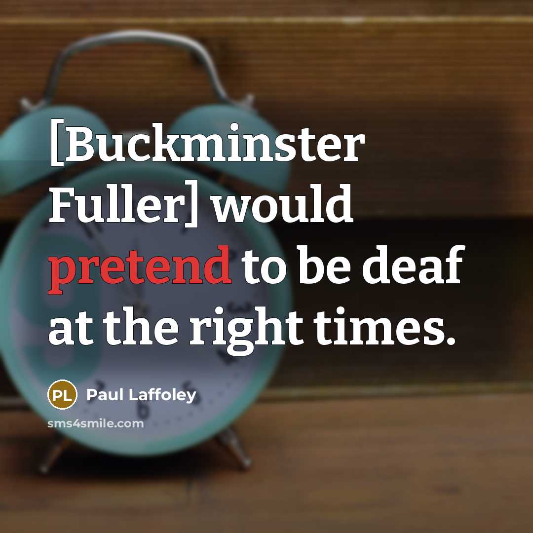 “[Buckminster Fuller] would pretend to be deaf at the right times.” quote by Paul Laffoley