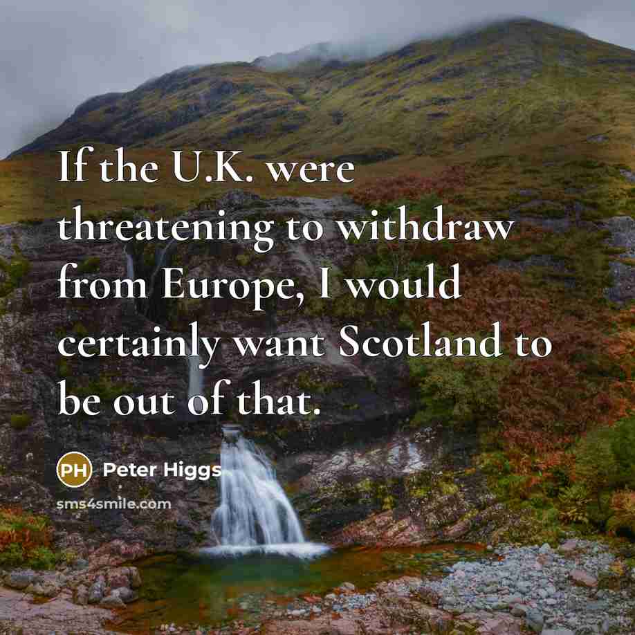 “If the U.K. were threatening to withdraw from Europe, I would certainly want Scotland to be out of that.” quote by Peter Higgs