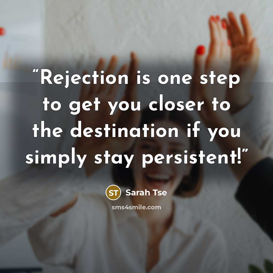 “Rejection is one step to get you closer to the destination if you simply stay persistent!” quote by Sarah Tse