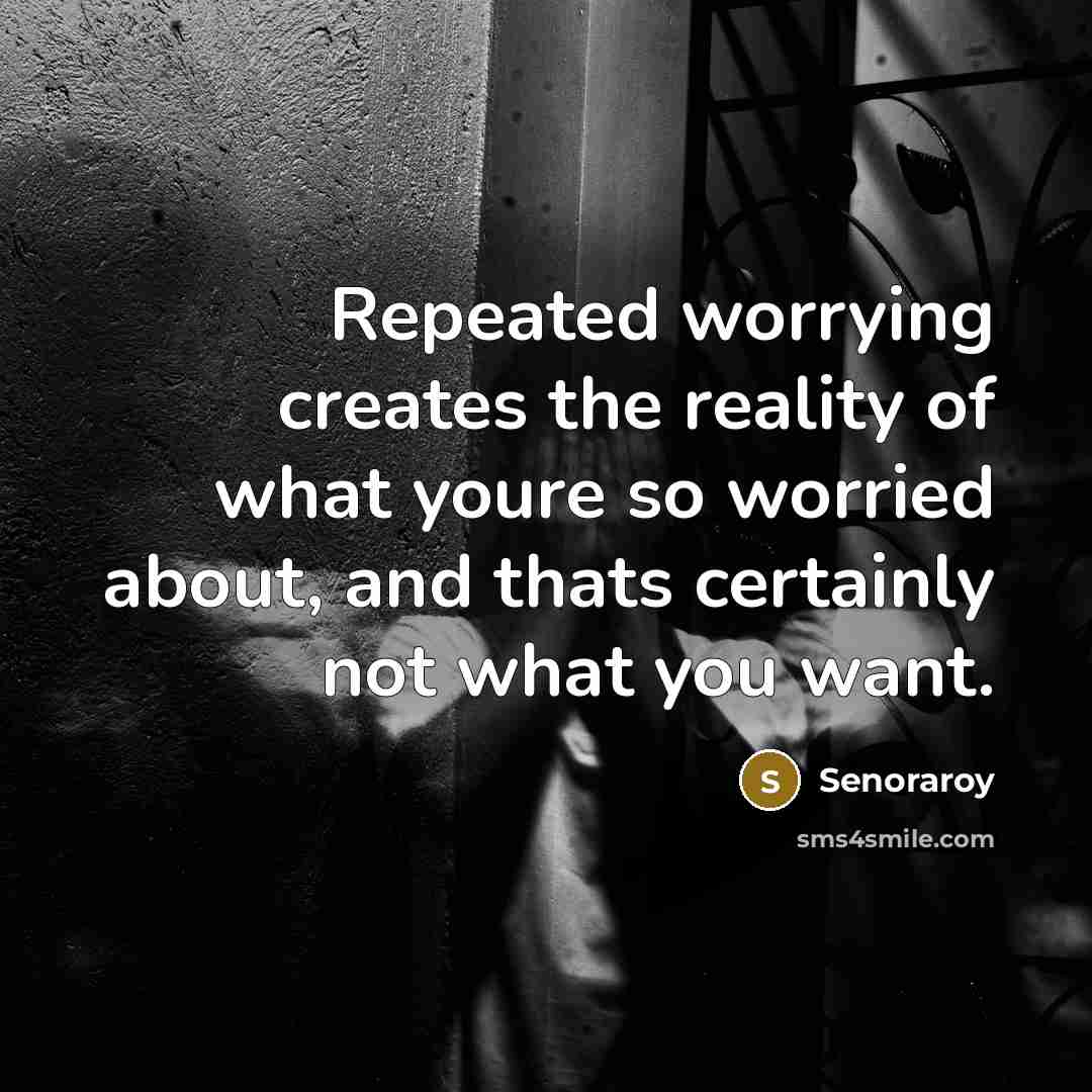 “Repeated worrying creates the reality of what youre so worried about, and thats certainly not what you want.” quote by Senoraroy