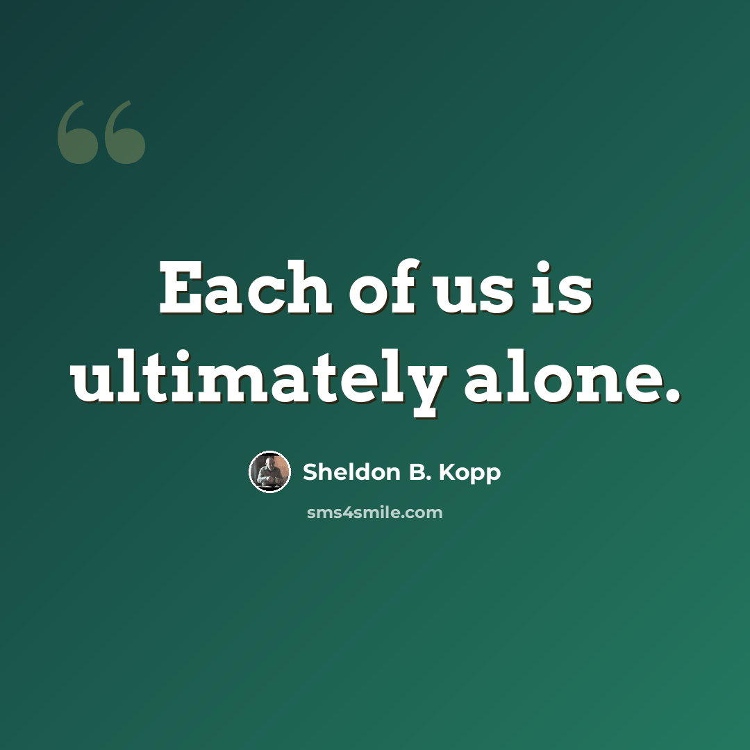 “Each of us is ultimately alone.” quote by Sheldon B. Kopp
