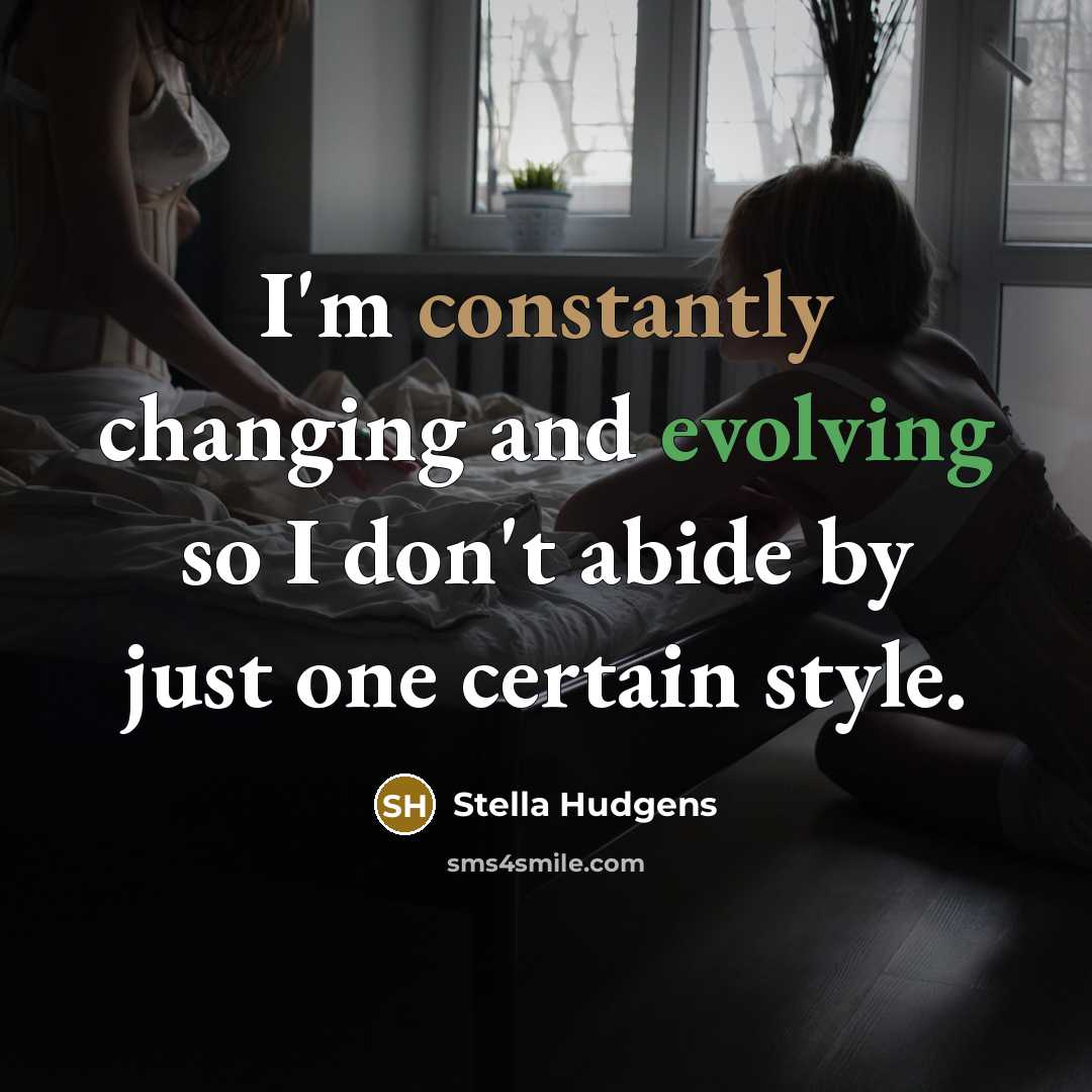 “I'm constantly changing and evolving so I don't abide by just one certain style.” quote by Stella Hudgens