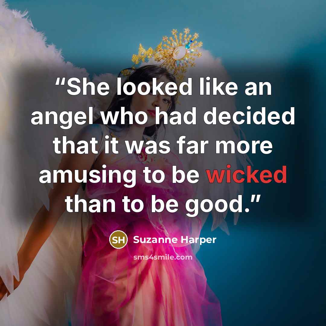 “She looked like an angel who had decided that it was far more amusing to be wicked than to be good.” quote by Suzanne Harper