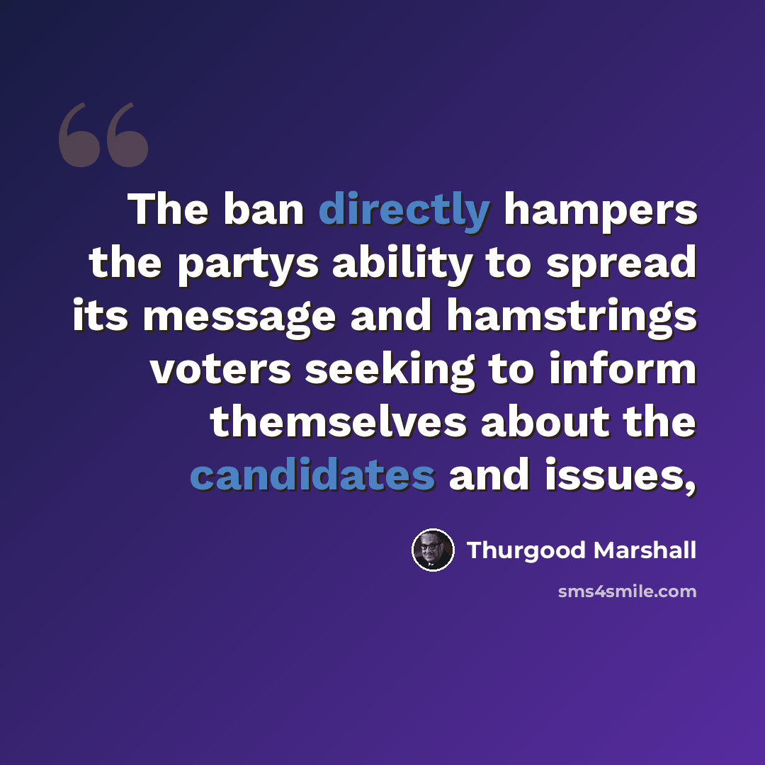“The ban directly hampers the partys ability to spread its message and hamstrings voters seeking to inform themselves about the candidates and issues,” quote by Thurgood Marshall