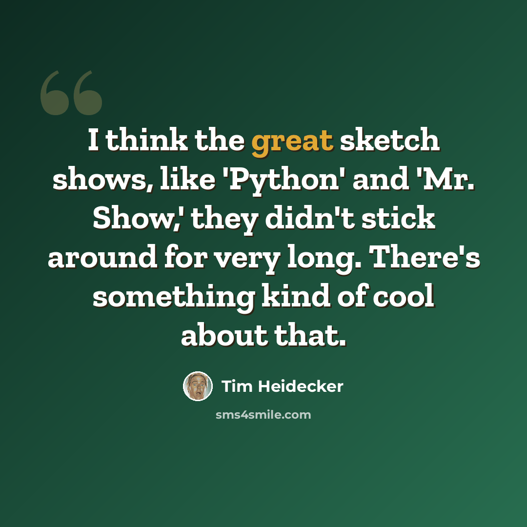 “I think the great sketch shows, like 'Python' and 'Mr. Show,' they didn't stick around for very long. There's something kind of cool about that.” quote by Tim Heidecker