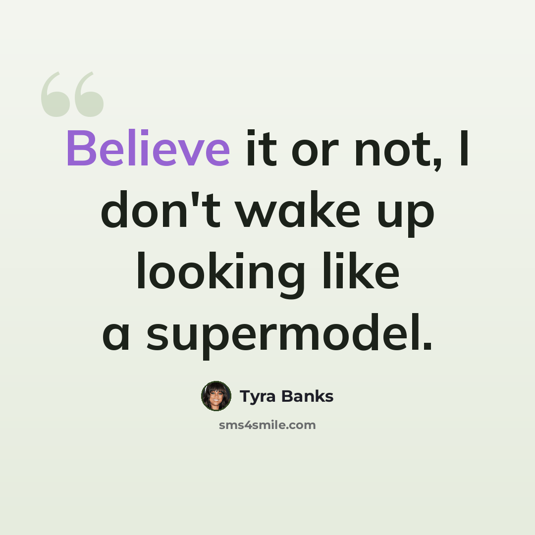 “Believe it or not, I don't wake up looking like a supermodel.” quote by Tyra Banks