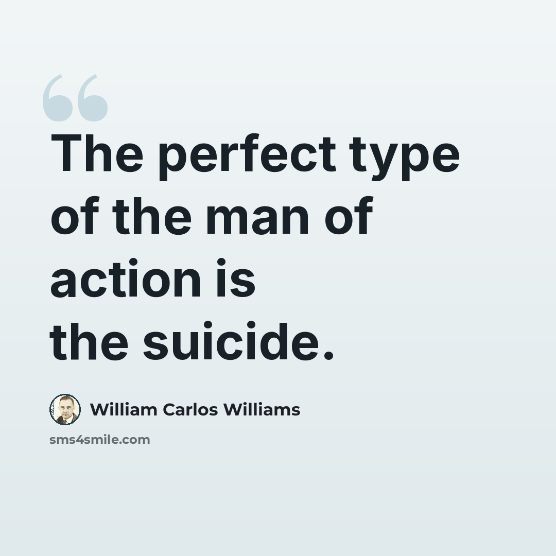 “The perfect type of the man of action is the suicide.” quote by William Carlos Williams