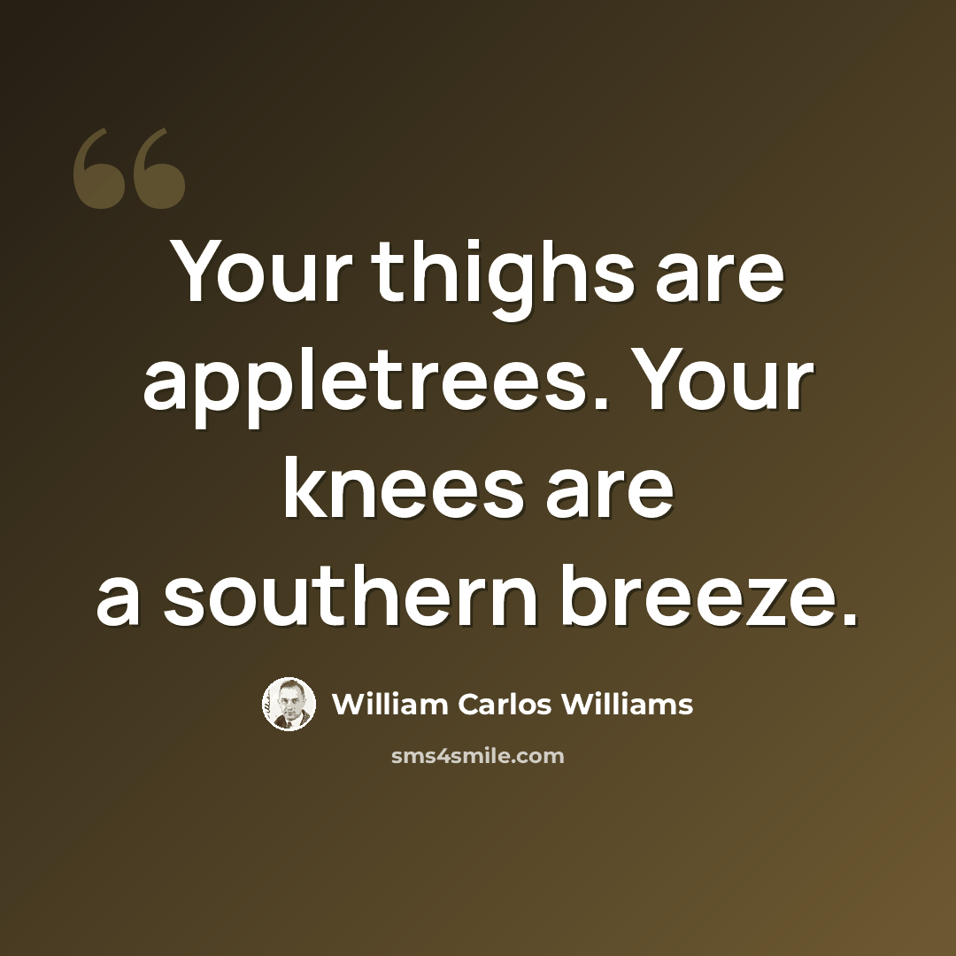 “Your thighs are appletrees. Your knees are a southern breeze.” quote by William Carlos Williams