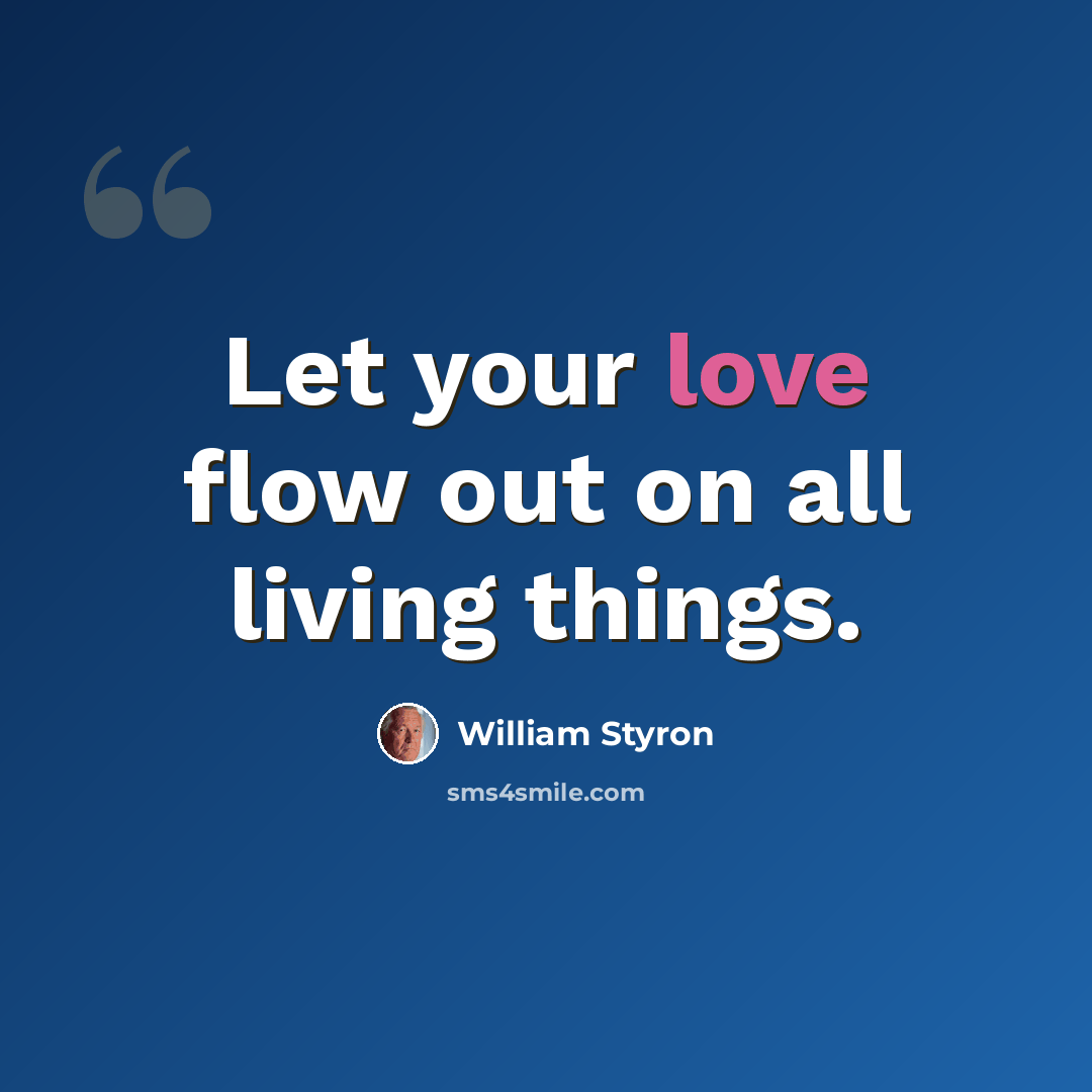 “Let your love flow out on all living things.” quote by William Styron