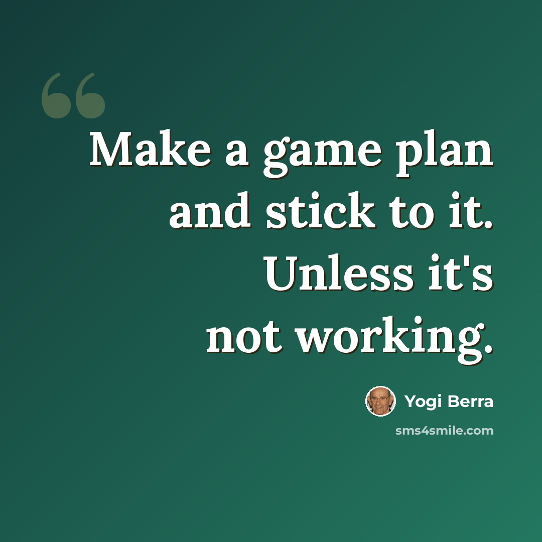 “Make a game plan and stick to it. Unless it's not working.” quote by Yogi Berra