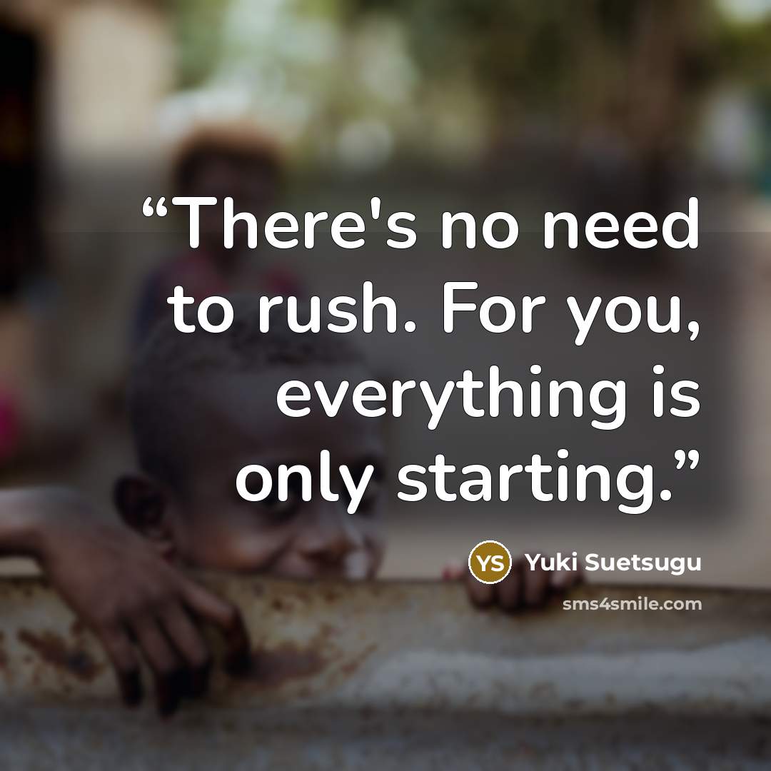 “There's no need to rush. For you, everything is only starting.” quote by Yuki Suetsugu