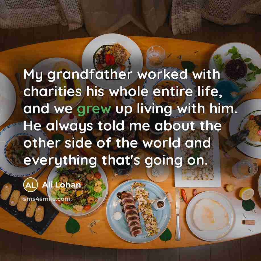 “My grandfather worked with charities his whole entire life, and we grew up living with him. He always told me about the other side of the world and everything that's going on.” quote by Ali Lohan