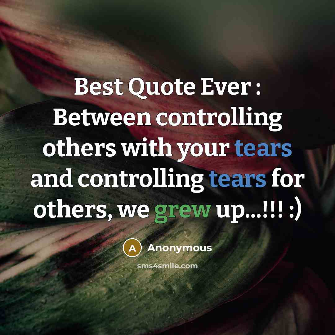 “Best Quote Ever : Between controlling others with your tears and controlling tears for others, we grew up...!!! :)” quote by Anonymous