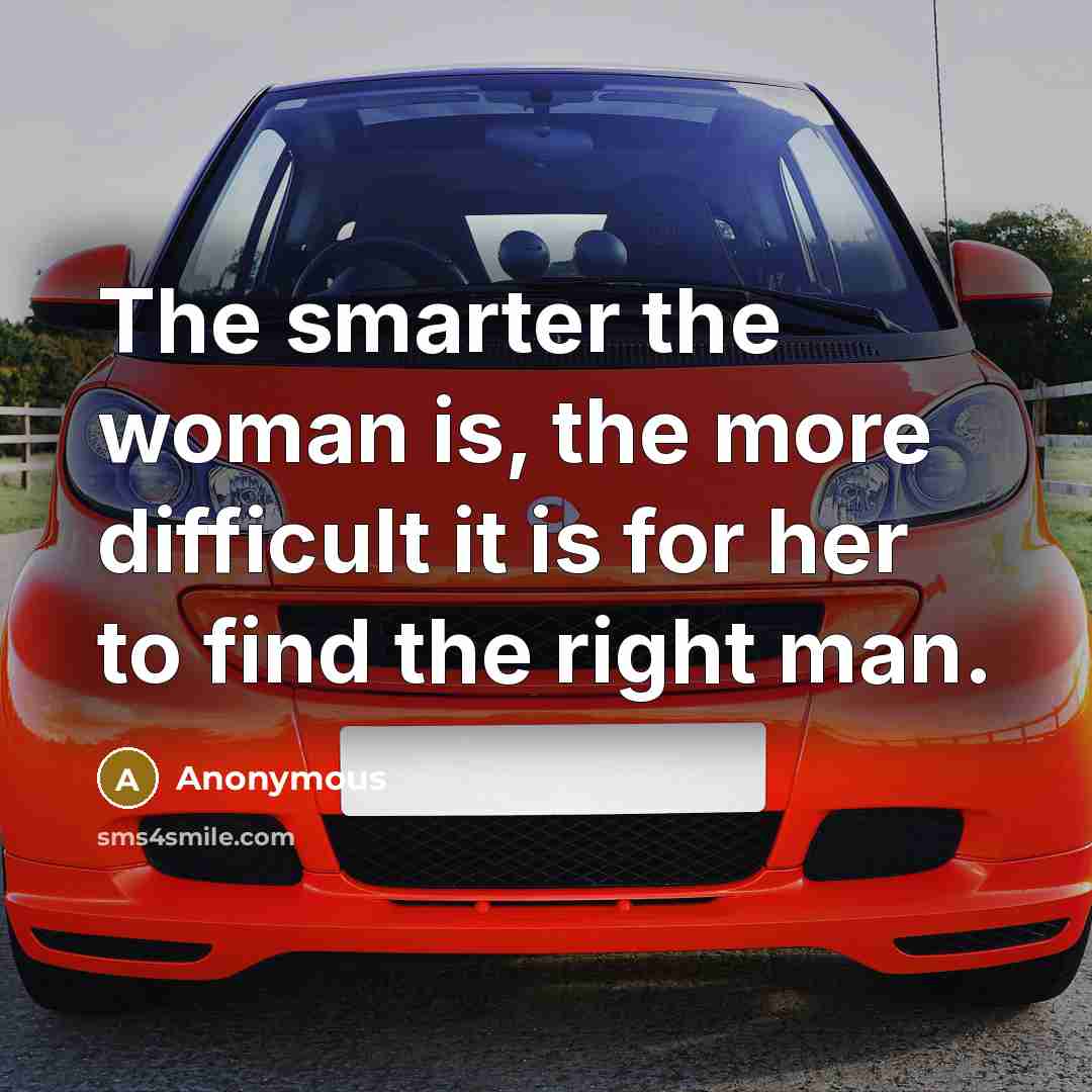 “The smarter the woman is, the more difficult it is for her to find the right man.” quote by Anonymous
