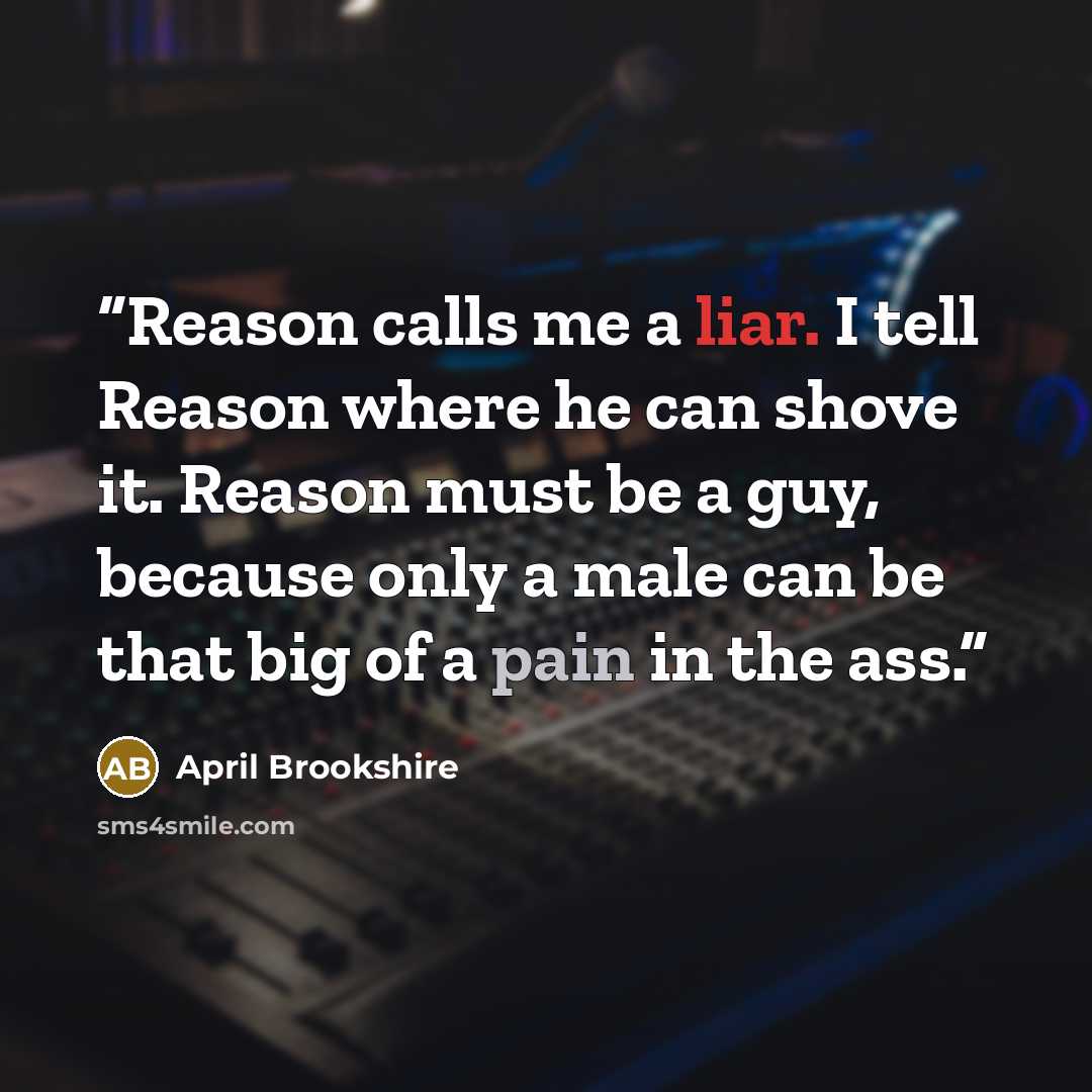“Reason calls me a liar. I tell Reason where he can shove it. Reason must be a guy, because only a male can be that big of a pain in the ass.” quote by April Brookshire