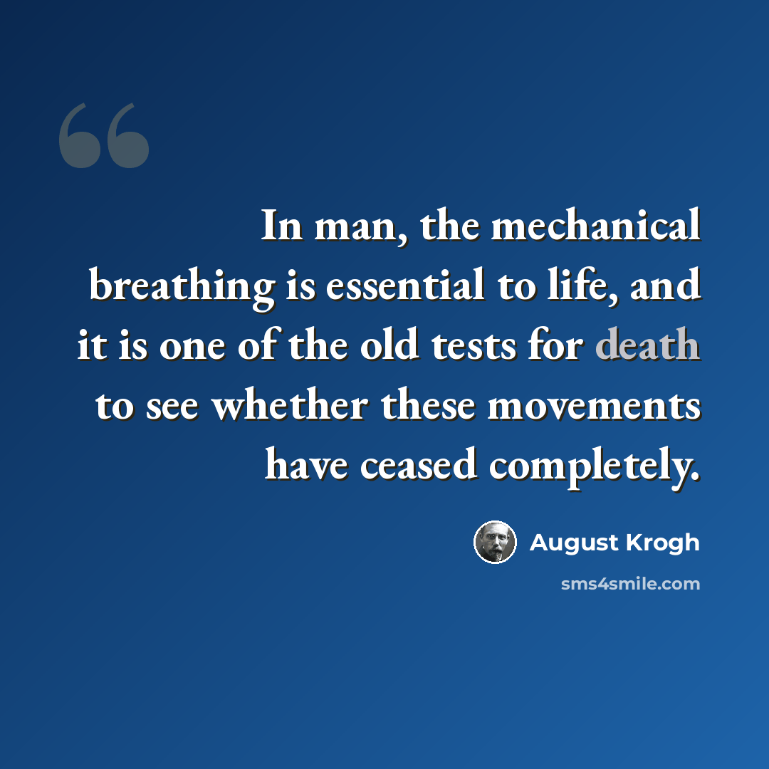 “In man, the mechanical breathing is essential to life, and it is one of the old tests for death to see whether these movements have ceased completely.” quote by August Krogh