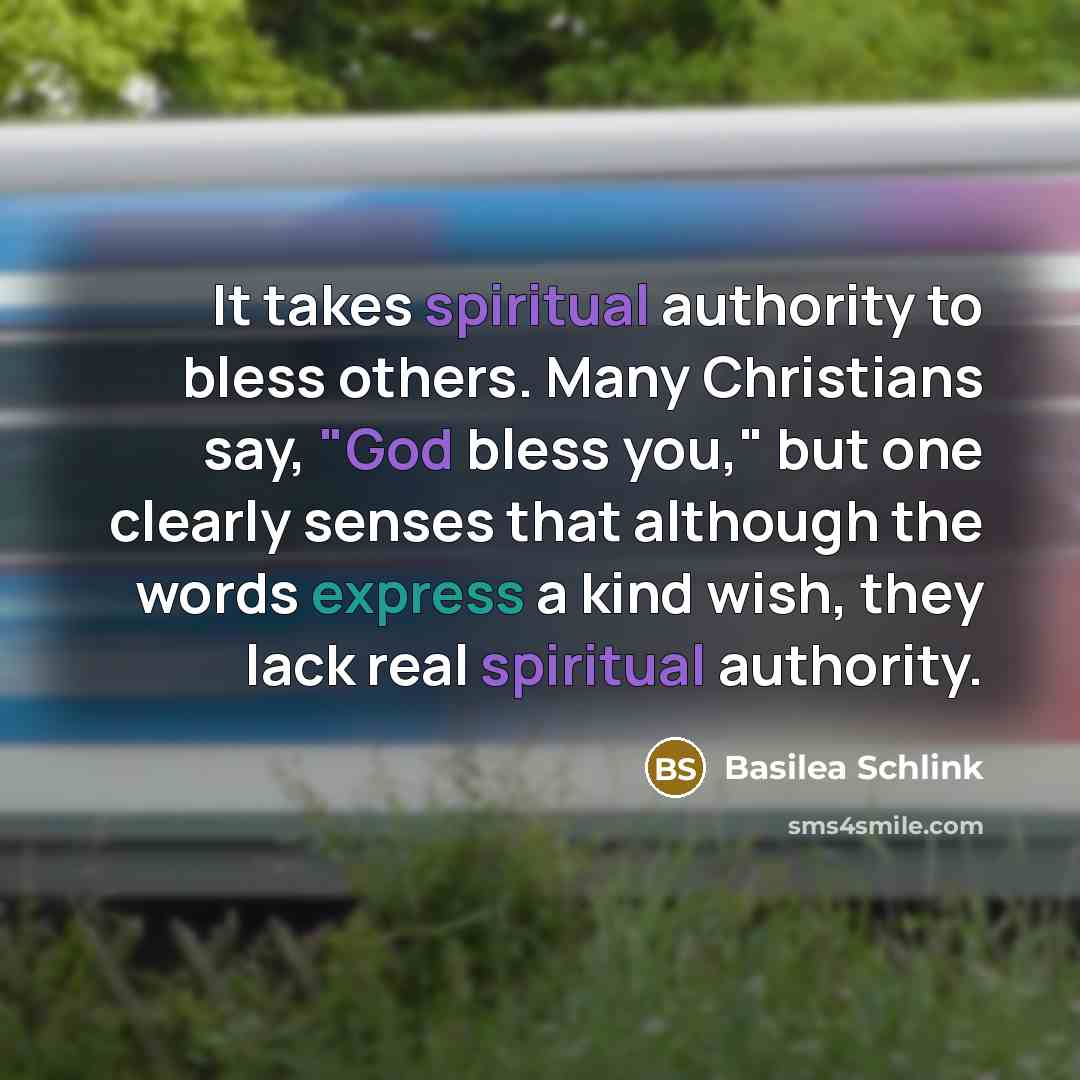 “It takes spiritual authority to bless others. Many Christians say, "God bless you," but one clearly senses that although the words express a kind wish, they lack real spiritual authority.” quote by Basilea Schlink