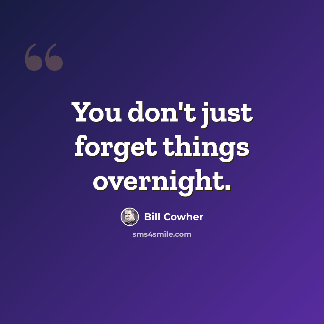 “You don't just forget things overnight.” quote by Bill Cowher
