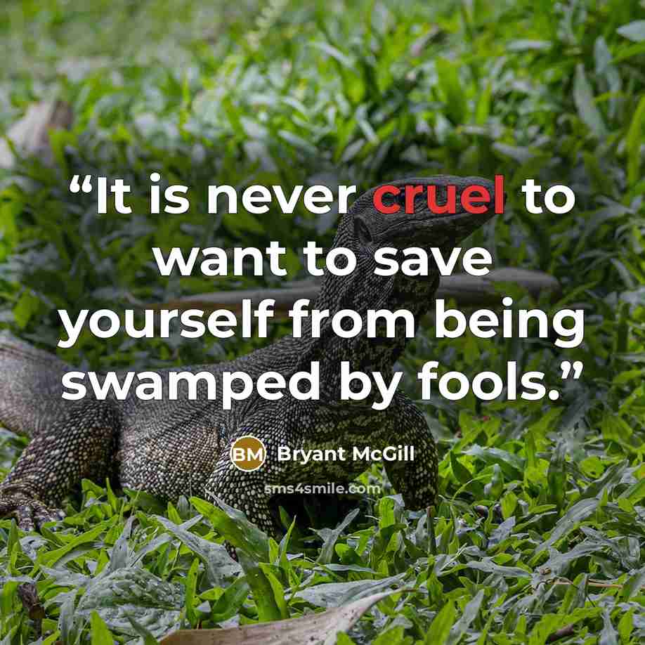“It is never cruel to want to save yourself from being swamped by fools.” quote by Bryant McGill