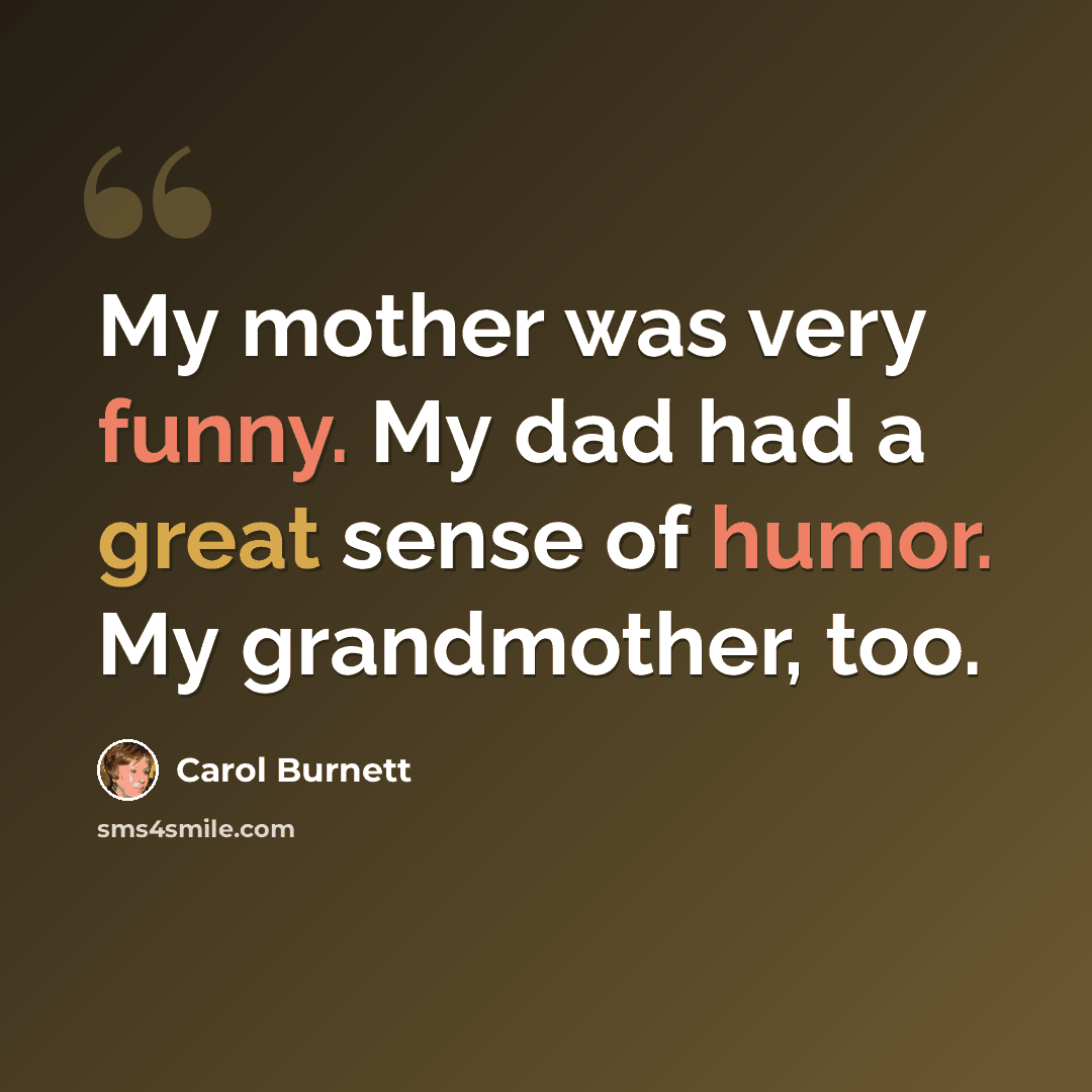 “My mother was very funny. My dad had a great sense of humor. My grandmother, too.” quote by Carol Burnett