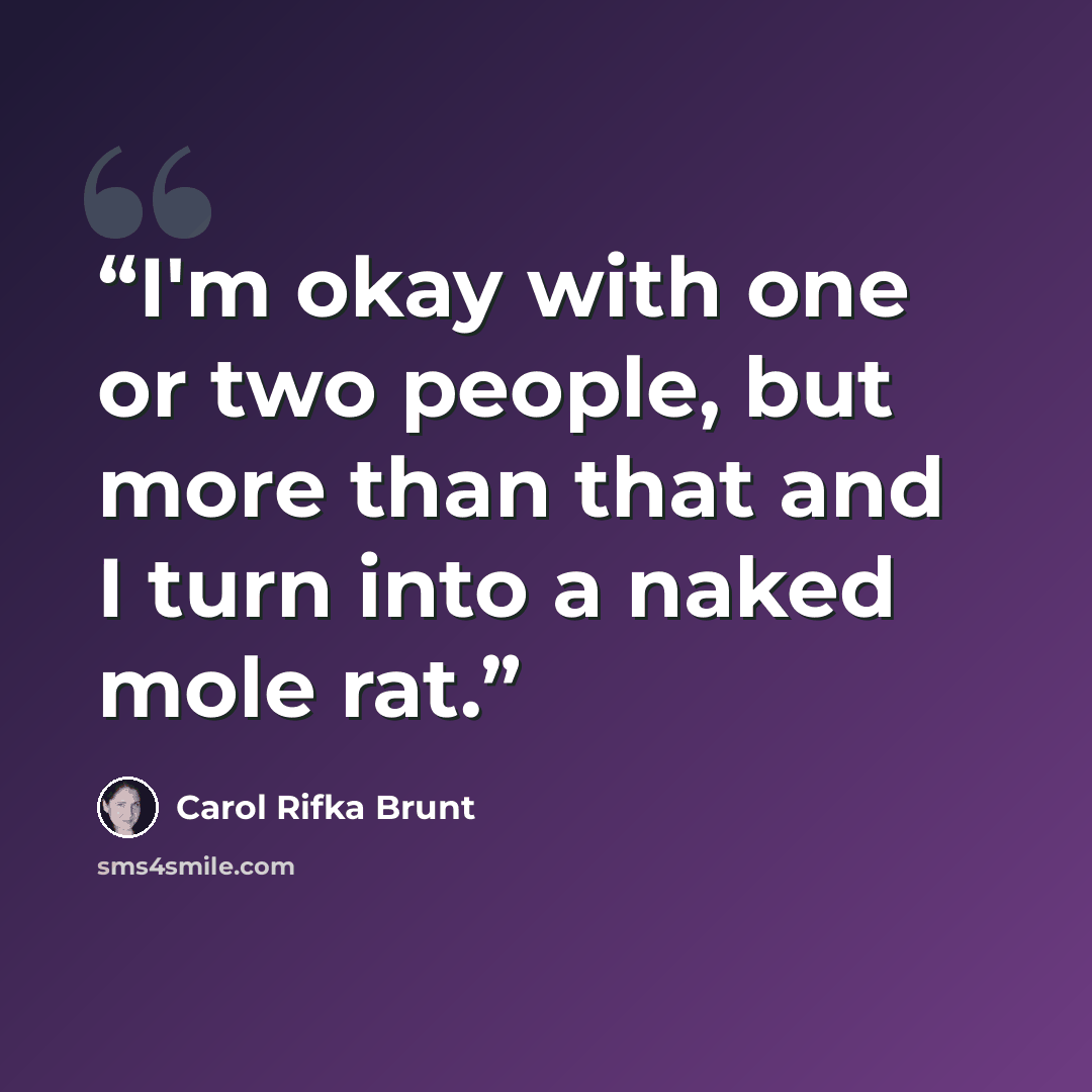 “I'm okay with one or two people, but more than that and I turn into a naked mole rat.” quote by Carol Rifka Brunt
