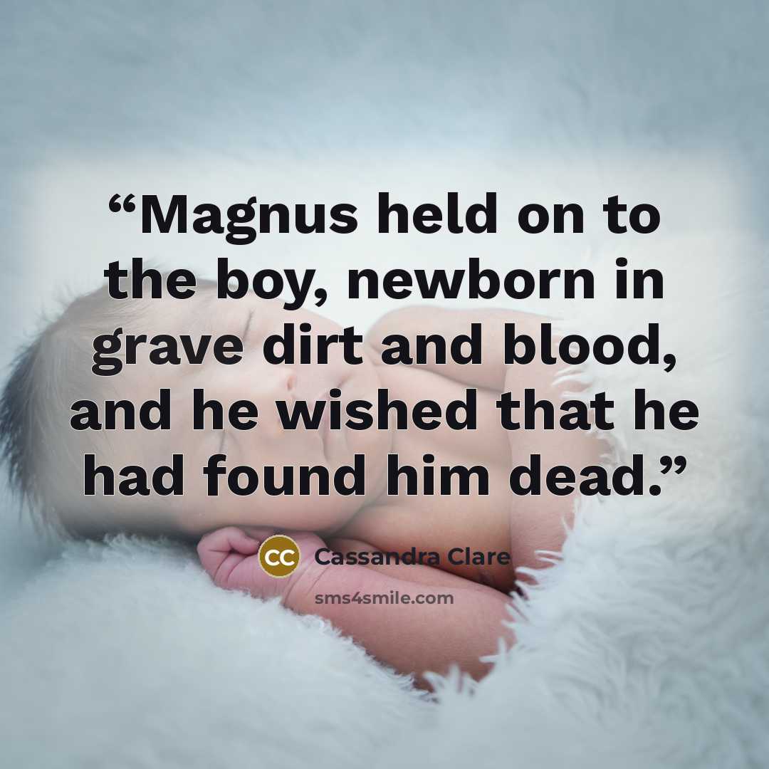 “Magnus held on to the boy, newborn in grave dirt and blood, and he wished that he had found him dead.” quote by Cassandra Clare
