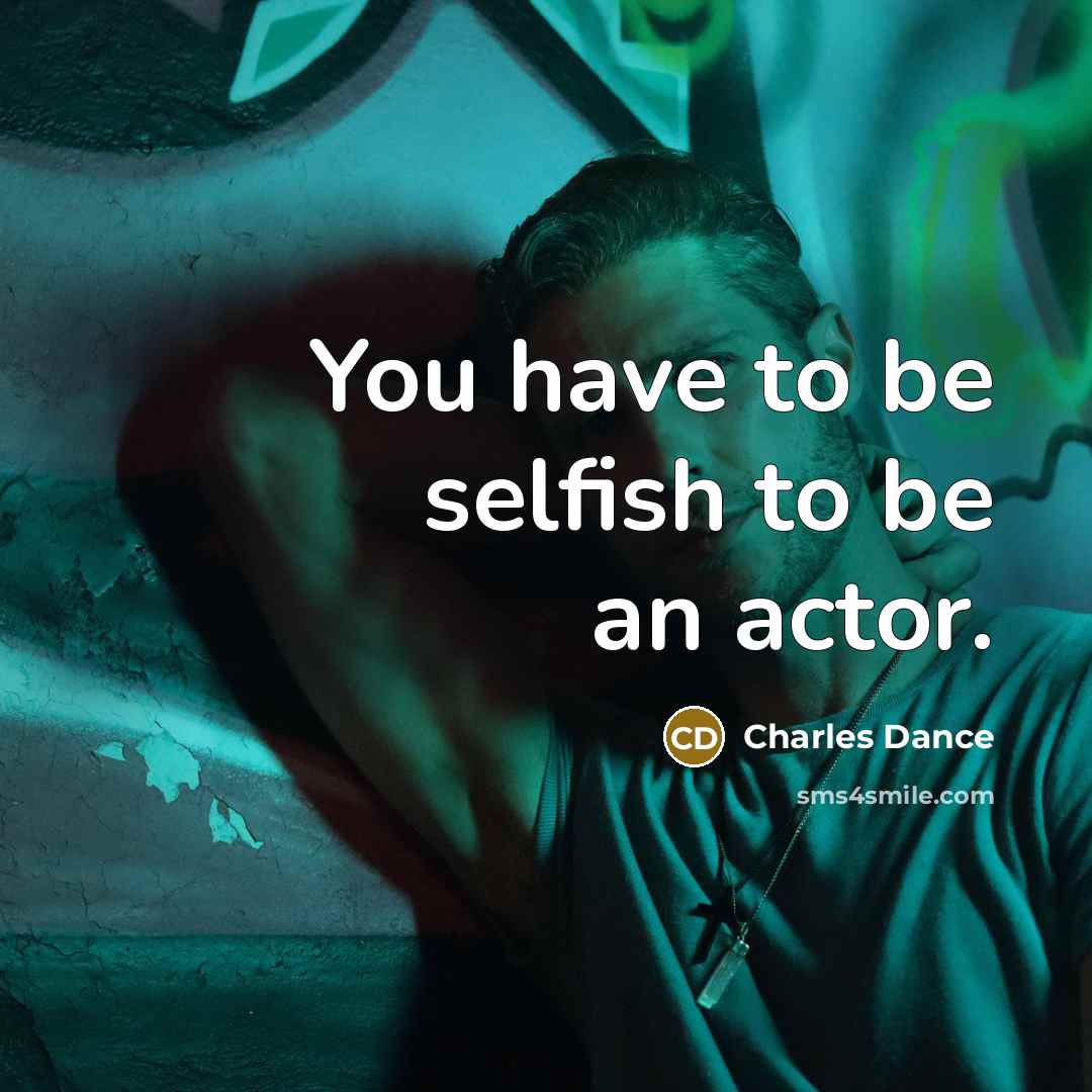 “You have to be selfish to be an actor.” quote by Charles Dance