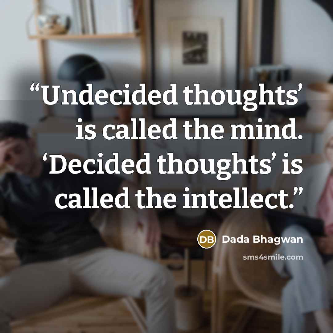 “Undecided thoughts’ is called the mind. ‘Decided thoughts’ is called the intellect.” quote by Dada Bhagwan