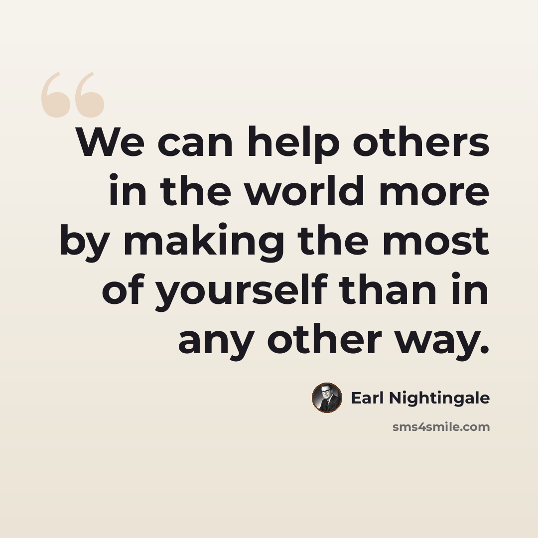 “We can help others in the world more by making the most of yourself than in any other way.” quote by Earl Nightingale