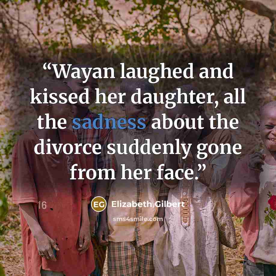 “Wayan laughed and kissed her daughter, all the sadness about the divorce suddenly gone from her face.” quote by Elizabeth Gilbert