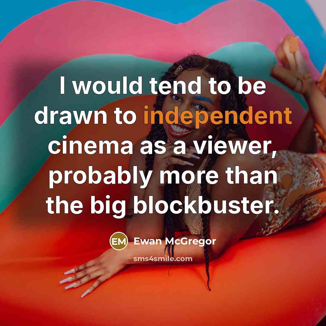 “I would tend to be drawn to independent cinema as a viewer, probably more than the big blockbuster.” quote by Ewan McGregor
