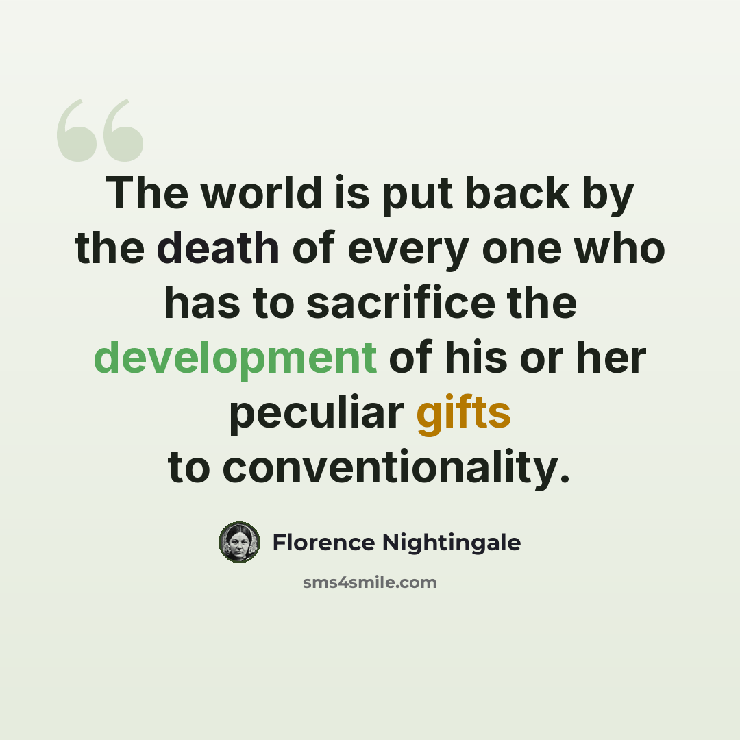 “The world is put back by the death of every one who has to sacrifice the development of his or her peculiar gifts to conventionality.” quote by Florence Nightingale