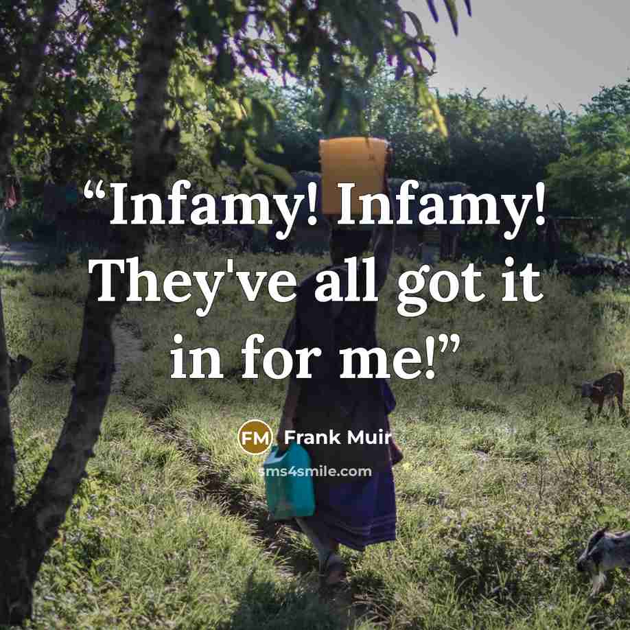 “Infamy! Infamy! They've all got it in for me!” quote by Frank Muir