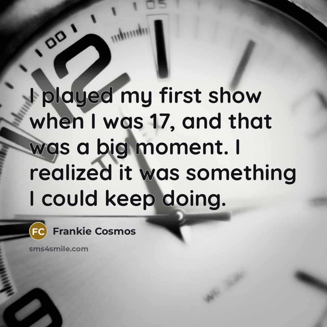 “I played my first show when I was 17, and that was a big moment. I realized it was something I could keep doing.” quote by Frankie Cosmos