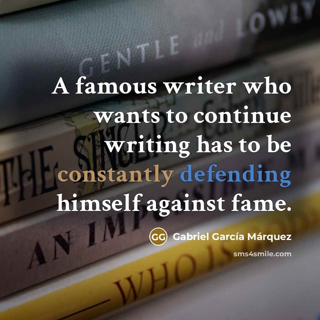 “A famous writer who wants to continue writing has to be constantly defending himself against fame.” quote by Gabriel Garcia Marquez