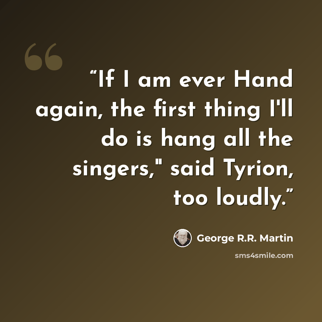 “If I am ever Hand again, the first thing I'll do is hang all the singers," said Tyrion, too loudly.” quote by George R.R. Martin